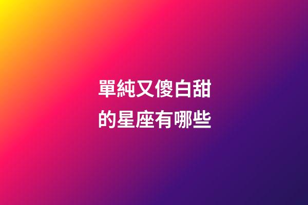 單純又傻白甜的星座有哪些-第1張-星座運勢-玄機派