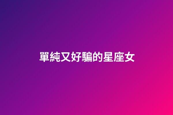 單純又好騙的星座女-第1張-星座運勢-玄機(jī)派