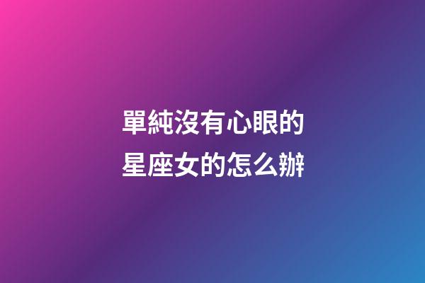 單純沒有心眼的星座女的怎么辦-第1張-星座運勢-玄機派