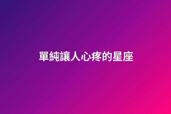 單純讓人心疼的星座-第1張-星座運(yùn)勢(shì)-玄機(jī)派