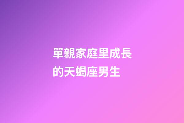單親家庭里成長的天蝎座男生-第1張-星座運勢-玄機派