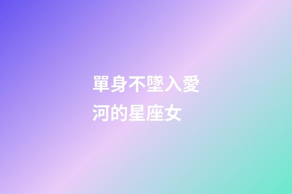 單身不墜入愛河的星座女-第1張-星座運勢-玄機派