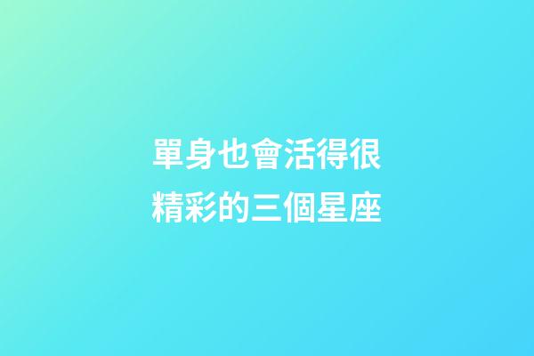 單身也會活得很精彩的三個星座-第1張-星座運勢-玄機派