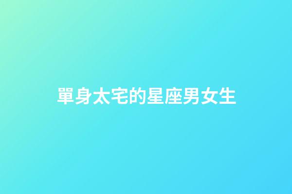 單身太宅的星座男女生-第1張-星座運勢-玄機派