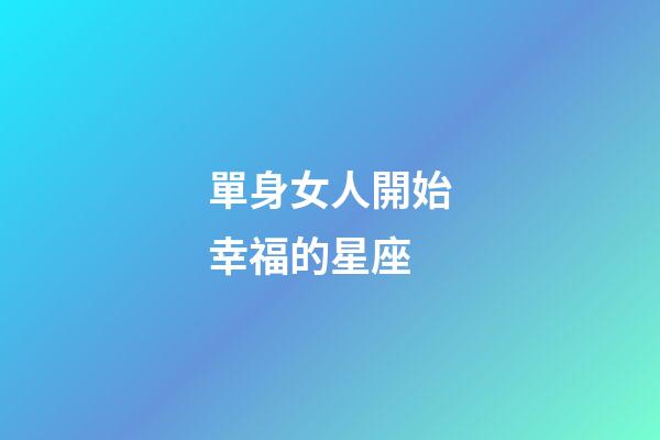 單身女人開始幸福的星座-第1張-星座運勢-玄機派