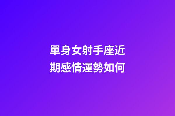 單身女射手座近期感情運勢如何-第1張-星座運勢-玄機派