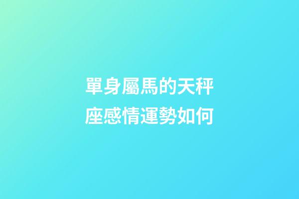 單身屬馬的天秤座感情運勢如何-第1張-星座運勢-玄機派