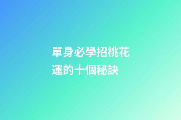 單身必學招桃花運的十個秘訣