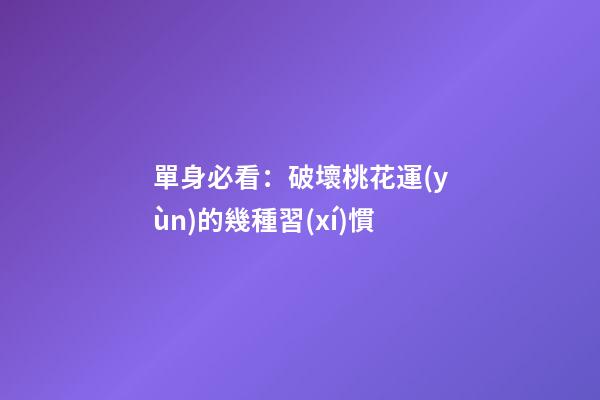 單身必看：破壞桃花運(yùn)的幾種習(xí)慣