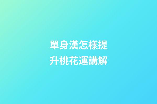 單身漢怎樣提升桃花運講解