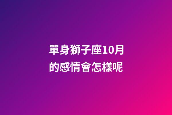 單身獅子座10月的感情會怎樣呢-第1張-星座運勢-玄機派