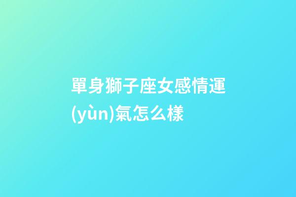 單身獅子座女感情運(yùn)氣怎么樣-第1張-星座運(yùn)勢(shì)-玄機(jī)派