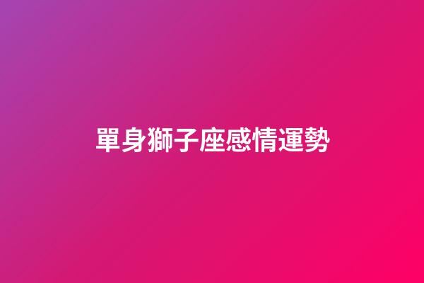 單身獅子座感情運勢-第1張-星座運勢-玄機派