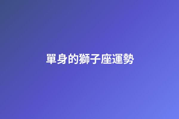 單身的獅子座運勢-第1張-星座運勢-玄機派