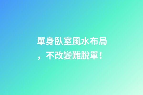 單身臥室風水布局，不改變難脫單！