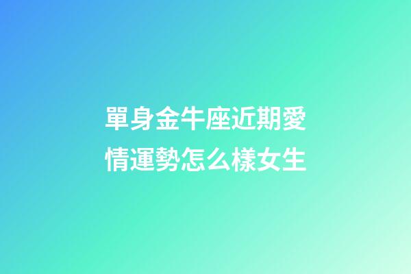 單身金牛座近期愛情運勢怎么樣女生-第1張-星座運勢-玄機派