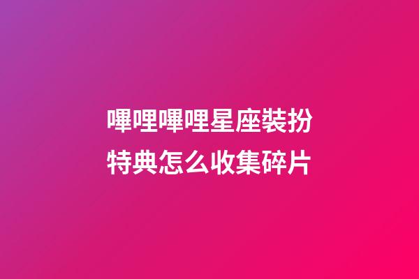 嗶哩嗶哩星座裝扮特典怎么收集碎片
