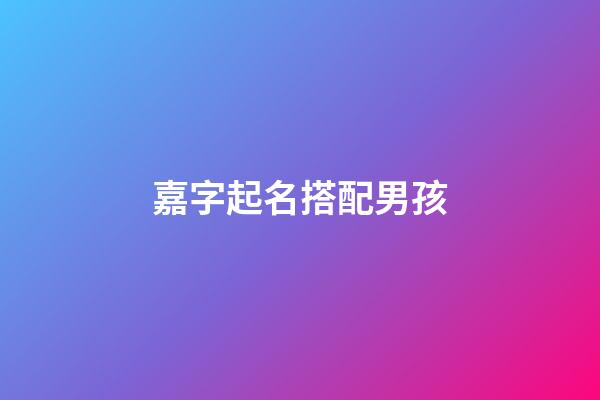 嘉字起名搭配男孩(嘉字起名搭配男孩)-第1張-男孩起名-玄機(jī)派