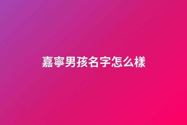 嘉寧男孩名字怎么樣(嘉寧名字好嗎)-第1張-男孩起名-玄機(jī)派