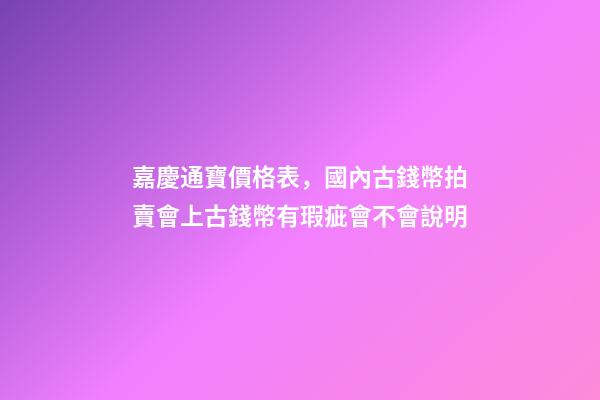 嘉慶通寶價格表，國內古錢幣拍賣會上古錢幣有瑕疵會不會說明