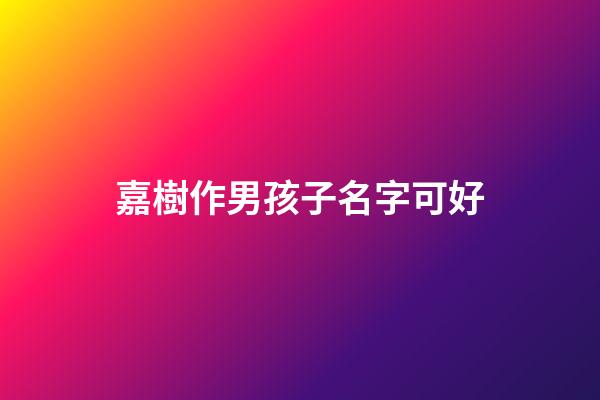 嘉樹作男孩子名字可好(嘉樹的出處)-第1張-男孩起名-玄機派
