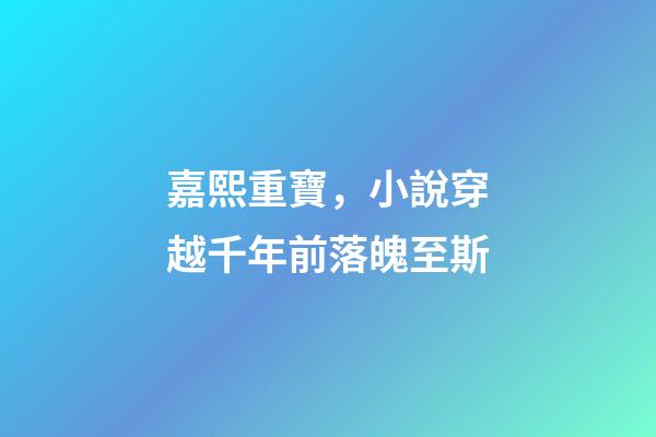 嘉熙重寶，小說穿越千年前落魄至斯-第1張-觀點-玄機派
