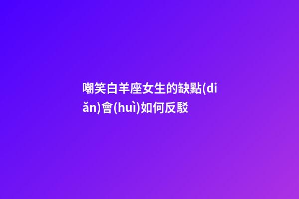 嘲笑白羊座女生的缺點(diǎn)會(huì)如何反駁-第1張-星座運(yùn)勢(shì)-玄機(jī)派
