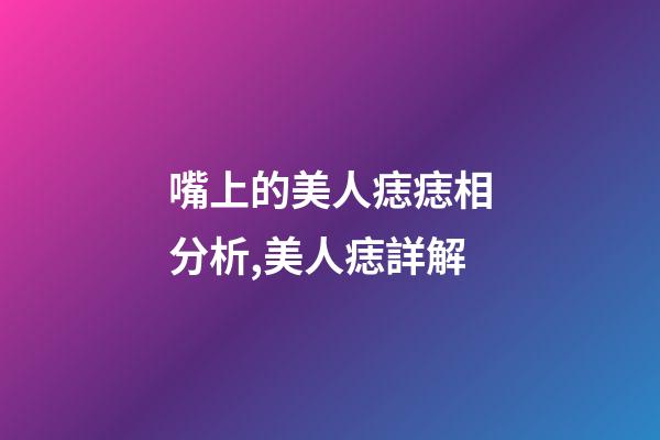 嘴上的美人痣痣相分析,美人痣詳解