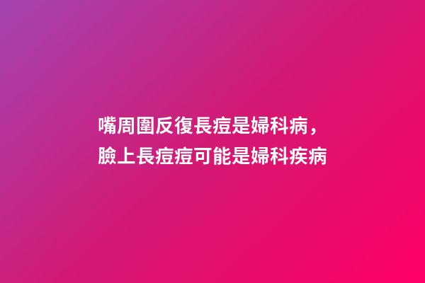嘴周圍反復長痘是婦科病，臉上長痘痘可能是婦科疾病-第1張-觀點-玄機派
