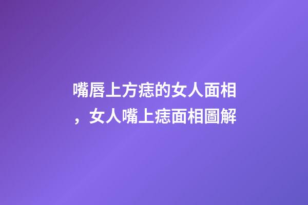 嘴唇上方痣的女人面相，女人嘴上痣面相圖解