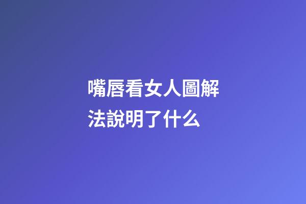 嘴唇看女人圖解法說明了什么