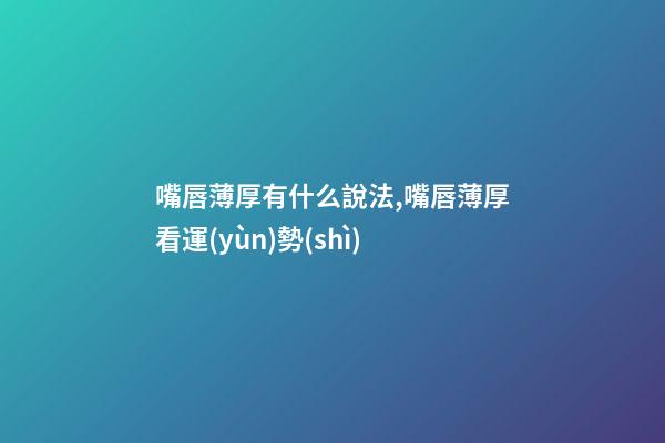 嘴唇薄厚有什么說法,嘴唇薄厚看運(yùn)勢(shì)