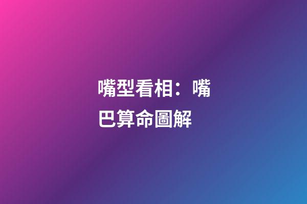 嘴型看相：嘴巴算命圖解