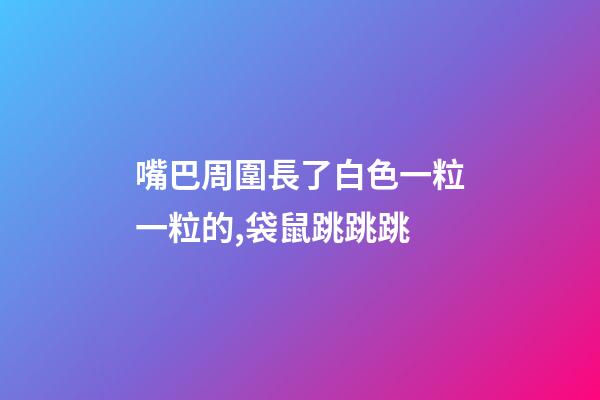 嘴巴周圍長了白色一粒一粒的,袋鼠跳跳跳-第1張-觀點-玄機(jī)派