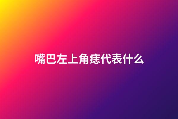 嘴巴左上角痣代表什么