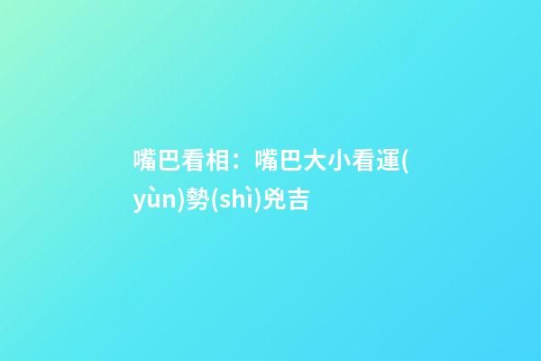 嘴巴看相：嘴巴大小看運(yùn)勢(shì)兇吉