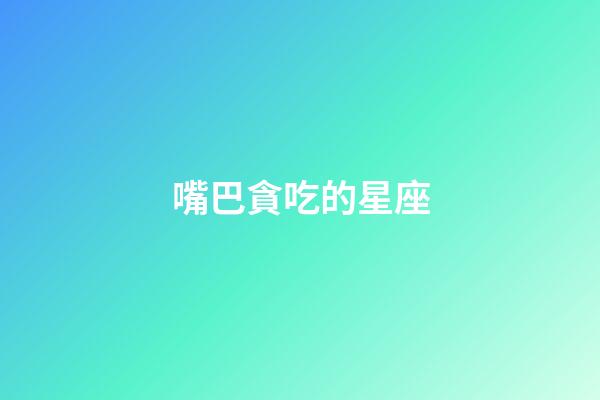 嘴巴貪吃的星座-第1張-星座運勢-玄機派