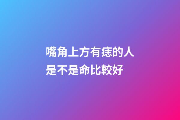 嘴角上方有痣的人是不是命比較好