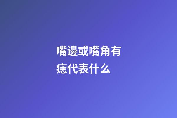嘴邊或嘴角有痣代表什么