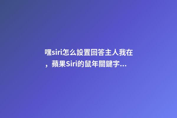 嘿siri怎么設置回答主人我在，蘋果Siri的鼠年關鍵字彩蛋-第1張-觀點-玄機派