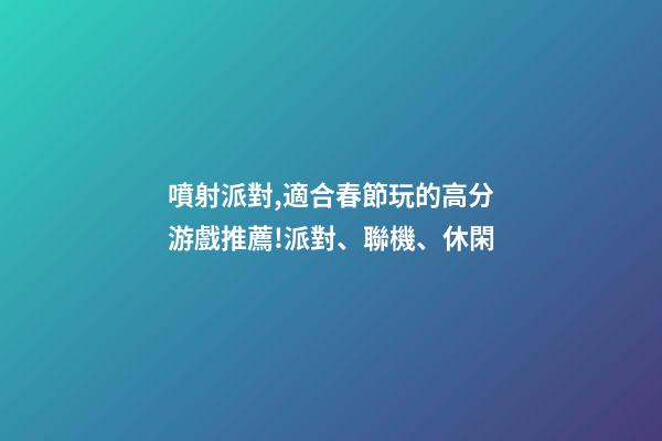 噴射派對,適合春節玩的高分游戲推薦!派對、聯機、休閑-第1張-觀點-玄機派