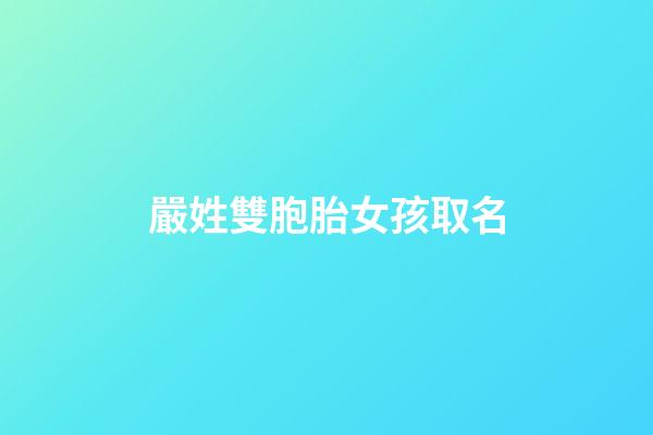 嚴姓雙胞胎女孩取名(嚴姓女寶寶取名字大全2個字)-第1張-女孩起名-玄機派