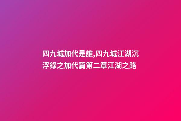四九城加代是誰,四九城江湖沉浮錄之加代篇第二章江湖之路-第1張-觀點-玄機派