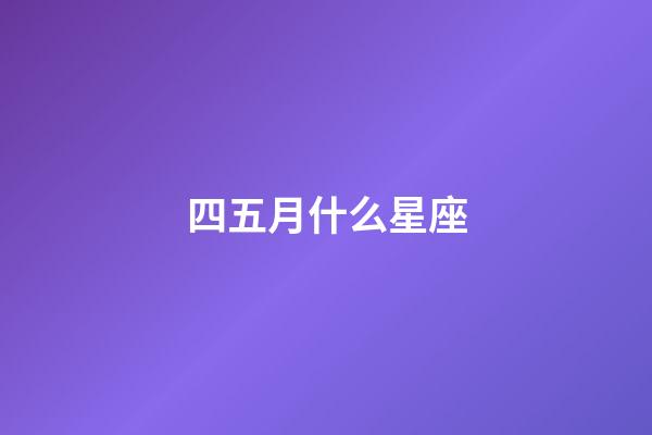 四五月什么星座-第1張-星座運勢-玄機派