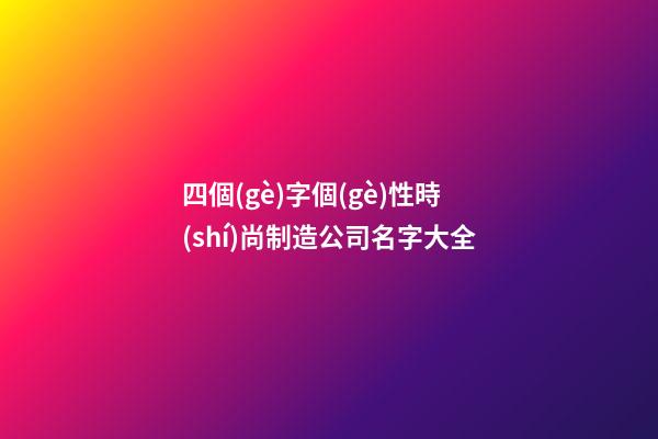 四個(gè)字個(gè)性時(shí)尚制造公司名字大全-第1張-公司起名-玄機(jī)派