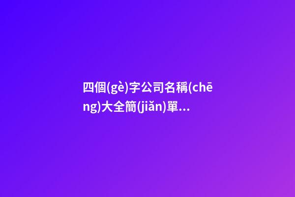 四個(gè)字公司名稱(chēng)大全簡(jiǎn)單大氣,起名之家
