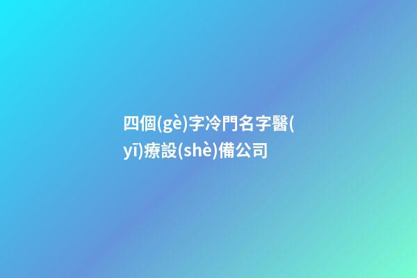 四個(gè)字冷門名字醫(yī)療設(shè)備公司-第1張-公司起名-玄機(jī)派