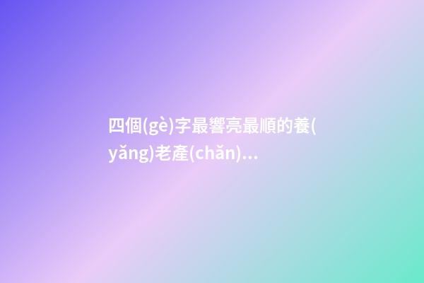 四個(gè)字最響亮最順的養(yǎng)老產(chǎn)業(yè)公司名