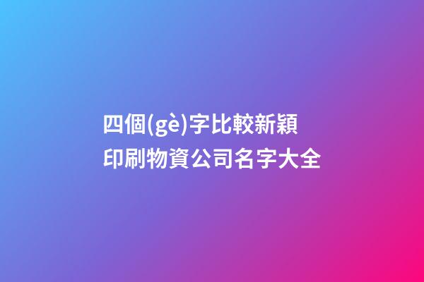 四個(gè)字比較新穎印刷物資公司名字大全-第1張-公司起名-玄機(jī)派