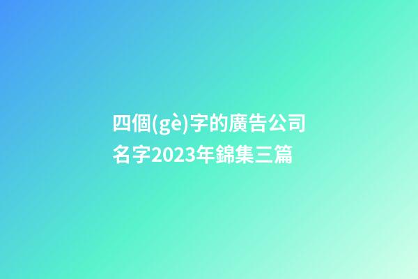四個(gè)字的廣告公司名字2023年錦集三篇-第1張-公司起名-玄機(jī)派